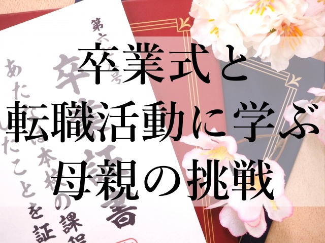 卒業式と転職活動に学ぶ母親の挑戦