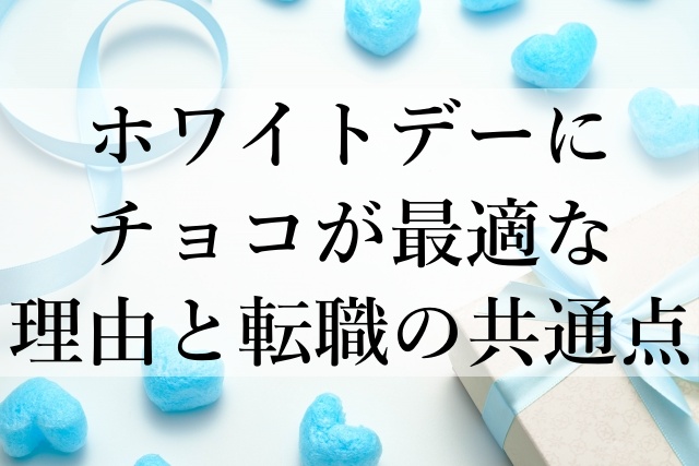 ホワイトデーにチョコが最適な理由と転職の共通点