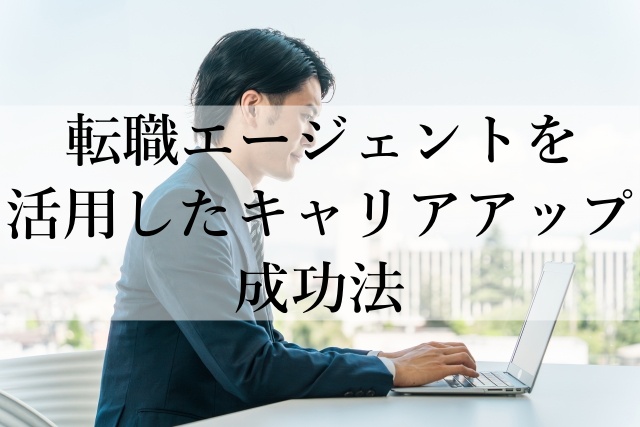 転職エージェントを活用したキャリアアップ成功法