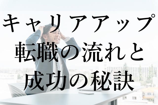 キャリアアップ転職の流れと成功の秘訣