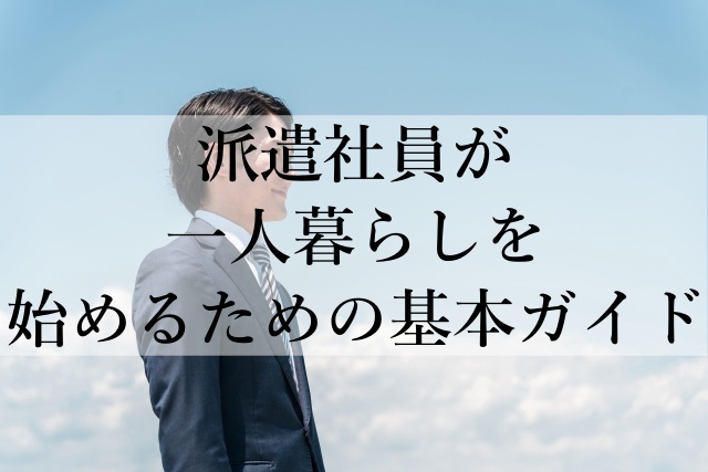 派遣社員が一人暮らしを始めるための基本ガイド