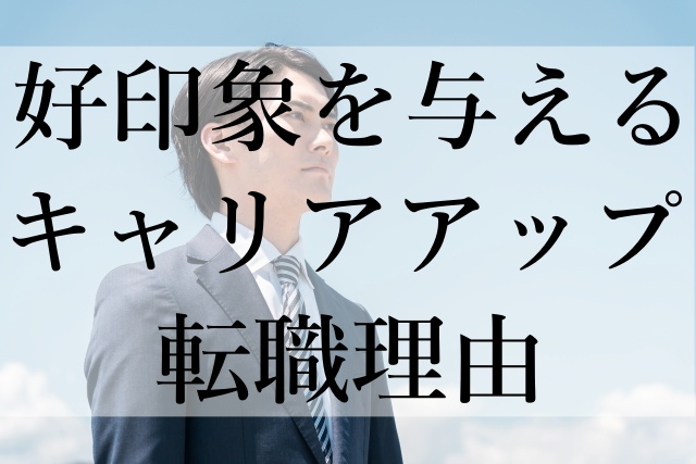 好印象を与えるキャリアアップ転職理由