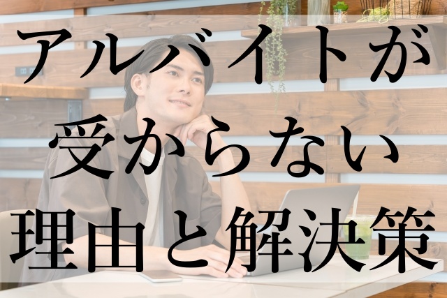 アルバイトが受からない理由と解決策