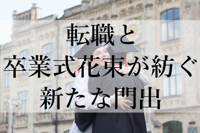 転職と卒業式花束が紡ぐ新たな門出