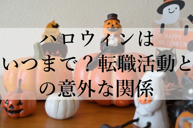 ハロウィンはいつまで？転職活動との意外な関係