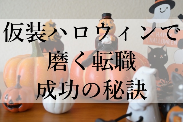 仮装ハロウィンで磨く転職成功の秘訣