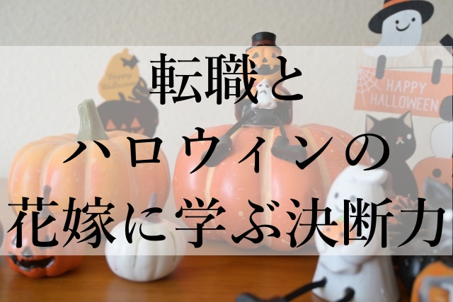 転職とハロウィンの花嫁に学ぶ決断力