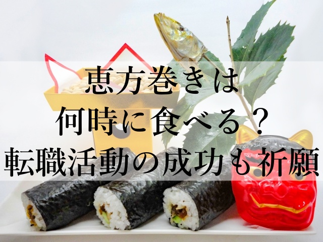 恵方巻きは何時に食べる？転職活動の成功も祈願