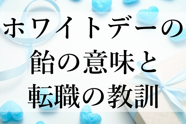 ホワイトデーの飴の意味と転職の教訓