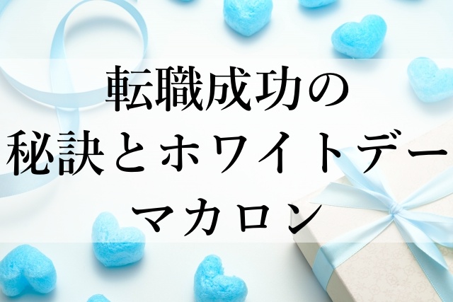 転職成功の秘訣とホワイトデーマカロン