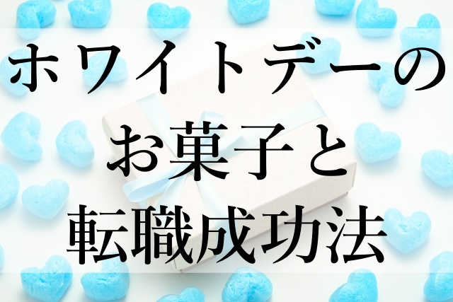 ホワイトデーのお菓子と転職成功法