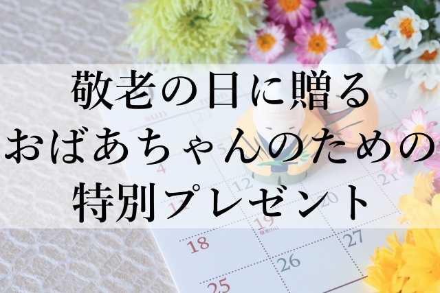 敬老の日に贈るおばあちゃんのための特別プレゼント