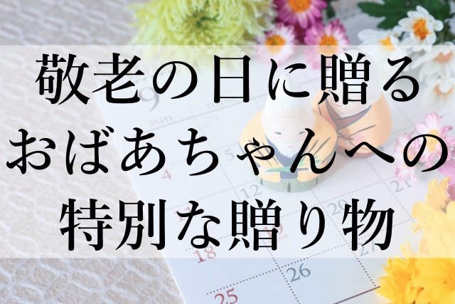 敬老の日に贈るおばあちゃんへの特別な贈り物