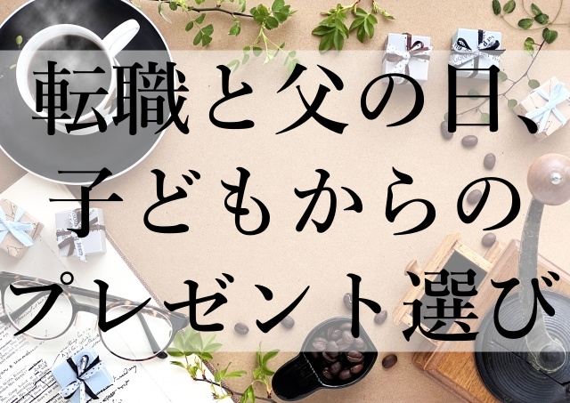 転職と父の日、子どもからのプレゼント選び