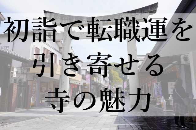 初詣で転職運を引き寄せる寺の魅力