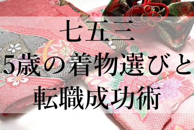七五三5歳の着物選びと転職成功術