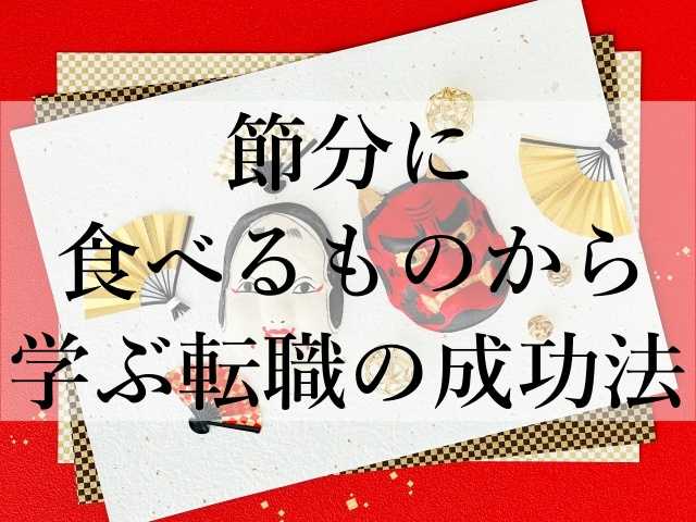 節分に食べるものから学ぶ転職の成功法