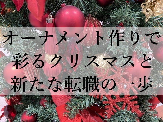 オーナメント作りで彩るクリスマスと新たな転職の一歩