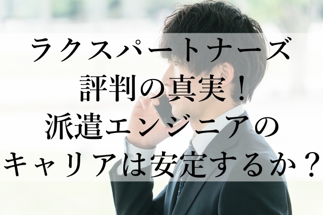 ラクスパートナーズ評判の真実！派遣エンジニアのキャリアは安定するか？