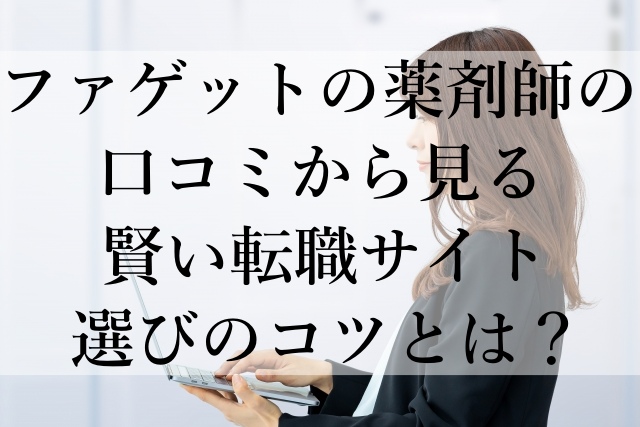 ファゲットの薬剤師の口コミから見る賢い転職サイト選びのコツとは? ファゲットの薬剤師の口コミから見る賢い転職サイト選びのコツとは?