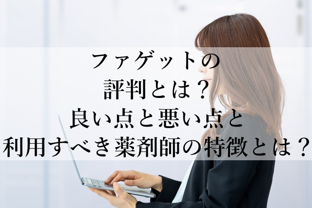 ファゲットの評判とは?良い点と悪い点と利用すべき薬剤師の特徴とは? ファゲットの評判とは?良い点と悪い点と利用すべき薬剤師の特徴とは?