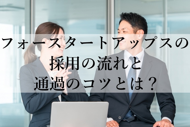 フォースタートアップスの採用の流れと通過のコツとは? フォースタートアップスの採用の流れと通過のコツとは?