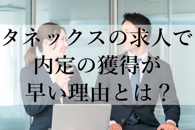 タネックスの求人で内定の獲得が早い理由とは? タネックスの求人で内定の獲得が早い理由とは?
