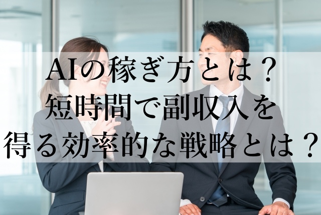 AIの稼ぎ方とは？短時間で副収入を得る効率的な戦略とは？