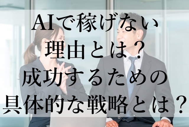 AIで稼げない理由とは?成功するための具体的な戦略とは? AIで稼げない理由とは?成功するための具体的な戦略とは?