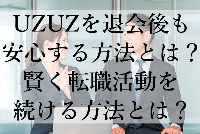 UZUZを退会後も安心する方法とは？賢く転職活動を続ける方法とは？