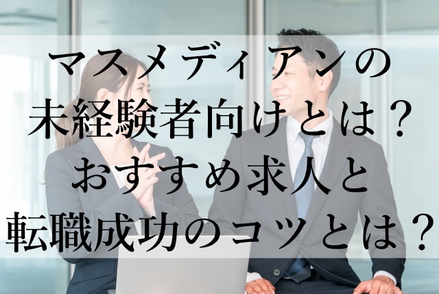 マスメディアンの未経験者向けとは？おすすめ求人と転職成功のコツとは？